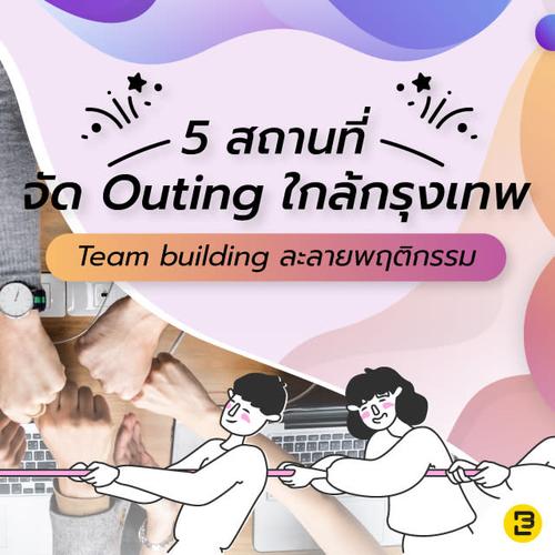 5 สถานที่จัด outing ใกล้กรุงเทพ I Team building ละลายพฤติกรรม