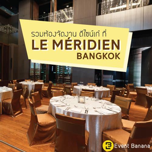 รวมห้องจัดงานดีไซน์เก๋ ที่ Le Méridien Bangkok โรงแรมห้าดาวบนถนนสุรวงศ์