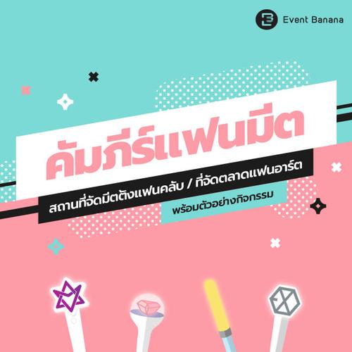 คัมภีร์จัดแฟนมีต: รวมสถานที่จัดมีตติ้งแฟนคลับ ที่จัดตลาดแฟนอาร์ต พร้อมตัวอย่างกิจกรรม