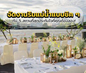 จัดงานริมแม่น้ำแบบชิค ๆ กับ 5 สถานที่สุดประทับใจที่คุณต้องลอง!