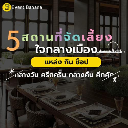 5 สถานที่จัดเลี้ยงใกล้แหล่งกิน ช็อป กลางวันครึกครื้น กลางคืนคึกคัก